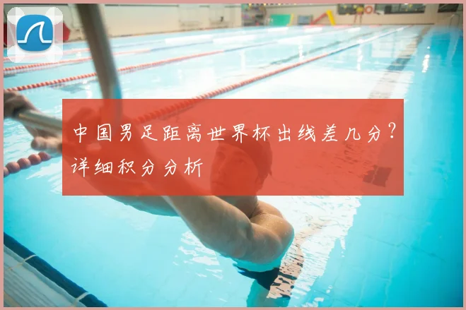 中国男足距离世界杯出线差几分？详细积分分析