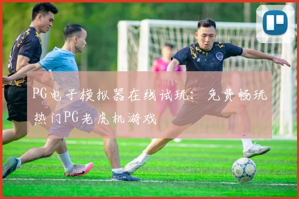 PG电子模拟器在线试玩：免费畅玩热门PG老虎机游戏