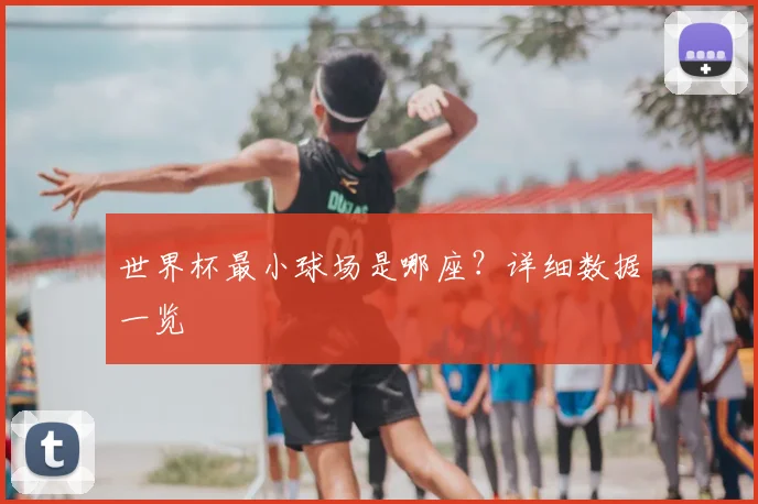 世界杯最小球场是哪座？详细数据一览