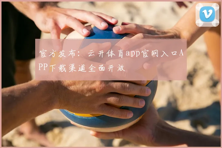 官方发布：云开体育app官网入口APP下载渠道全面开放