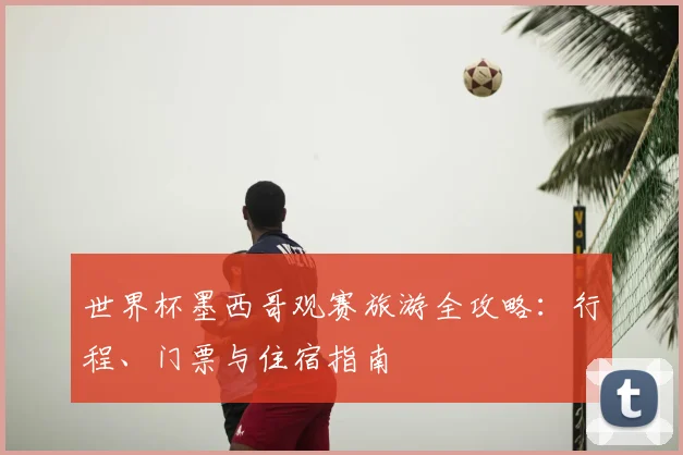 世界杯墨西哥观赛旅游全攻略：行程、门票与住宿指南