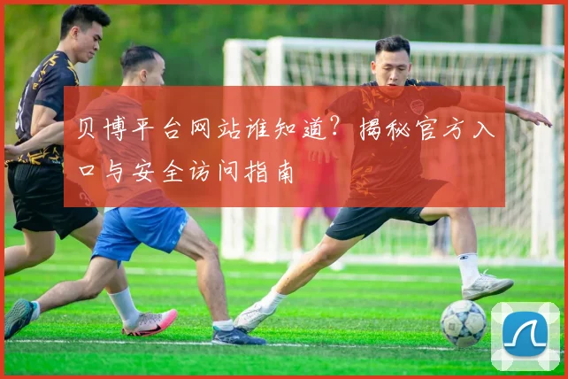 贝博平台网站谁知道？揭秘官方入口与安全访问指南