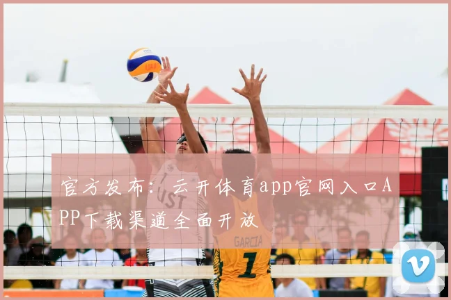 官方发布：云开体育app官网入口APP下载渠道全面开放