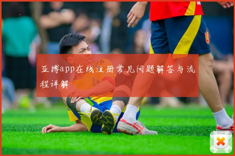 亚搏app在线注册常见问题解答与流程详解
