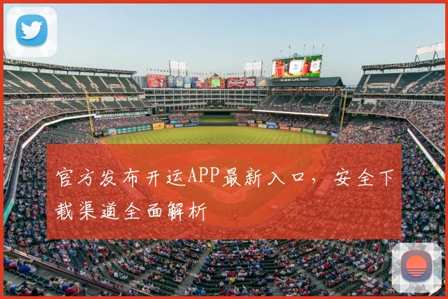 官方发布开运APP最新入口，安全下载渠道全面解析