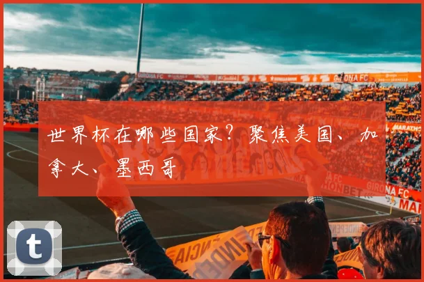 世界杯在哪些国家？聚焦美国、加拿大、墨西哥