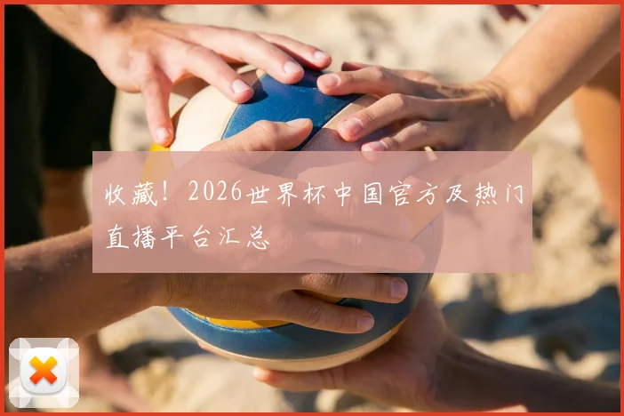 收藏！2026世界杯中国官方及热门直播平台汇总