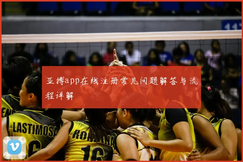 亚搏app在线注册常见问题解答与流程详解