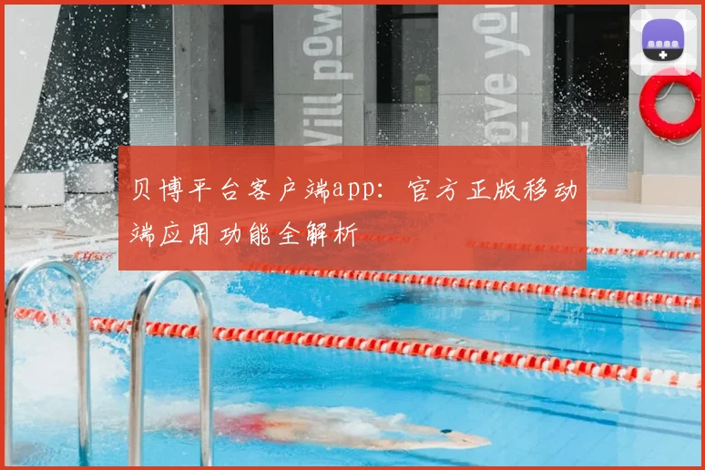 贝博平台客户端app：官方正版移动端应用功能全解析