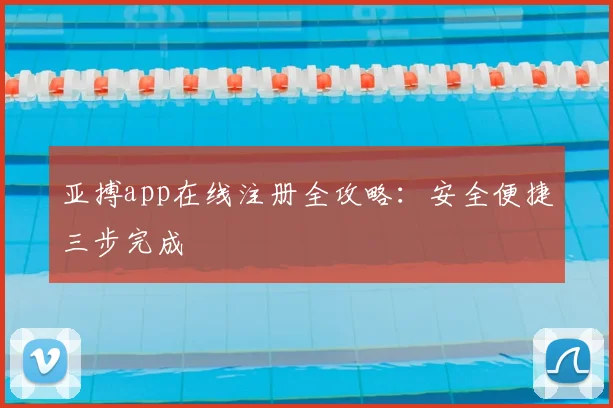 亚搏app在线注册全攻略：安全便捷三步完成
