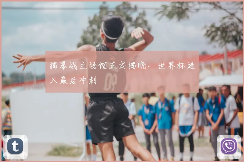 揭幕战主场馆正式揭晓，世界杯进入最后冲刺