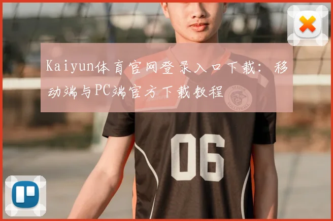 Kaiyun体育官网登录入口下载：移动端与PC端官方下载教程